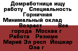 Домработница ищу работу › Специальность ­ Горничная › Минимальный оклад ­ 45 000 › Возраст ­ 45 - Все города, Москва г. Работа » Резюме   . Марий Эл респ.,Йошкар-Ола г.